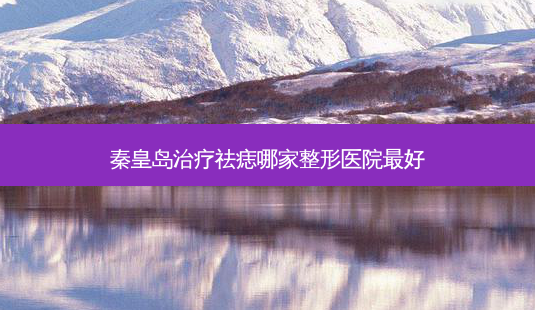 秦皇岛祛痣哪家整形医院好-第1张图片-美呗严选网