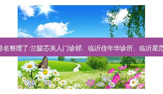 临沂水光针整形医院排名整理了:兰陵芯美人门诊部、临沂佳年华诊所、临沂星范整形医院等六家可选!-第1张图片-美呗严选网 临沂水光针整形医院排名整理了:兰陵芯美人门诊部、临沂佳年华诊所、临沂星范整形医院等六家可选!-第1张图片-美呗严选网