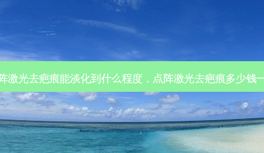 点阵激光去疤痕能淡化到什么程度,点阵激光去疤痕多少钱一次-第1张图片-美呗严选网 点阵激光去疤痕能淡化到什么程度,点阵激光去疤痕多少钱一次-第1张图片-美呗严选网