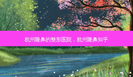 杭州隆鼻的整形医院,杭州隆鼻知乎-第1张图片-美呗严选网 杭州隆鼻的整形医院,杭州隆鼻知乎-第1张图片-美呗严选网