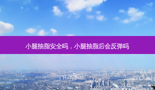 小腿抽脂 *** 吗，小腿抽脂后会反弹吗-第1张图片-美呗严选网