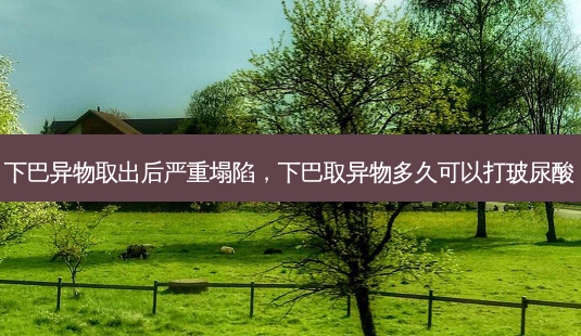 下巴异物取出后严重塌陷，下巴取异物多久可以打玻尿酸-第1张图片-美呗严选网