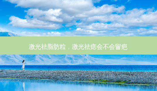 激光祛脂肪粒,激光祛痣会不会留疤-第1张图片-美呗严选网 激光祛脂肪粒,激光祛痣会不会留疤-第1张图片-美呗严选网
