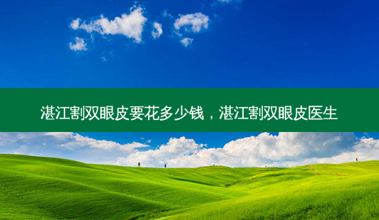 湛江割双眼皮要花多少钱，湛江割双眼皮医生-第1张图片-美呗严选网