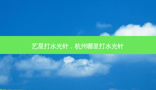 艺星打水光针,杭州哪里打水光针-第1张图片-美呗严选网 艺星打水光针,杭州哪里打水光针-第1张图片-美呗严选网