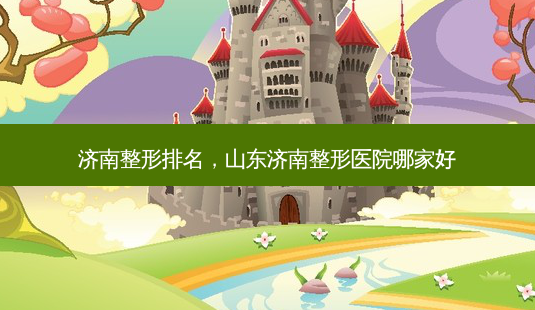 济南整形排名,山东济南整形医院哪家好-第1张图片-美呗严选网 济南整形排名,山东济南整形医院哪家好-第1张图片-美呗严选网