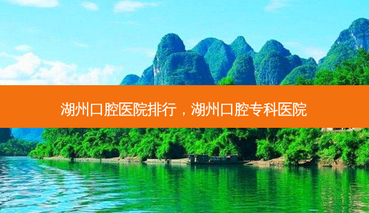 湖州口腔医院排行,湖州口腔专科医院-第1张图片-美呗严选网 湖州口腔医院排行,湖州口腔专科医院-第1张图片-美呗严选网