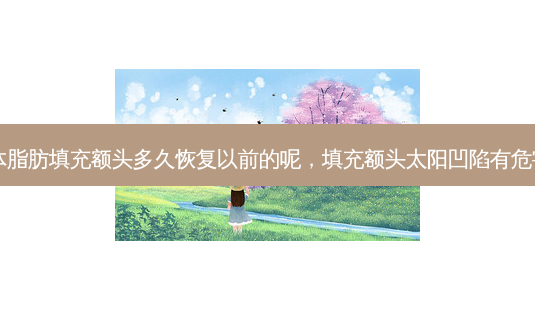 自体脂肪填充额头多久恢复以前的呢,填充额头太阳凹陷有危害吗-第1张图片-美呗严选网 自体脂肪填充额头多久恢复以前的呢,填充额头太阳凹陷有危害吗-第1张图片-美呗严选网