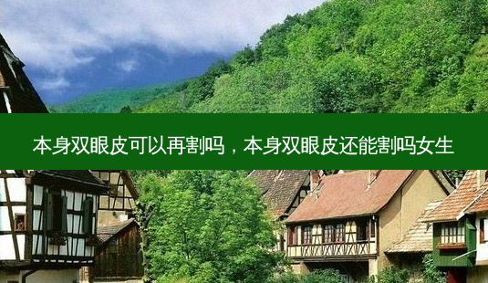 本身双眼皮可以再割吗,本身双眼皮还能割吗女生-第1张图片-美呗严选网 本身双眼皮可以再割吗,本身双眼皮还能割吗女生-第1张图片-美呗严选网