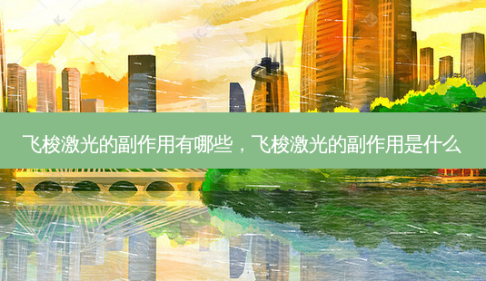 飞梭激光的副作用有哪些,飞梭激光的副作用是什么-第1张图片-美呗严选网 飞梭激光的副作用有哪些,飞梭激光的副作用是什么-第1张图片-美呗严选网