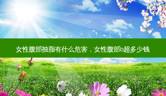 女性腹部抽脂有什么危害，女性腹部b超多少钱-第1张图片-美呗严选网