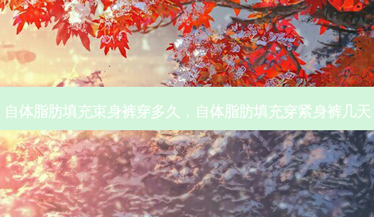 自体脂肪填充束身裤穿多久,自体脂肪填充穿紧身裤几天-第1张图片-美呗严选网 自体脂肪填充束身裤穿多久,自体脂肪填充穿紧身裤几天-第1张图片-美呗严选网