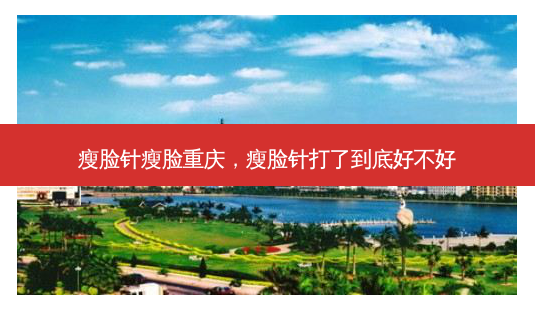 瘦脸针瘦脸重庆，瘦脸针打了到底好不好-第1张图片-美呗严选网