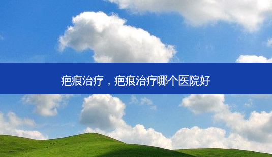 疤痕,疤痕哪个医院好-第1张图片-美呗严选网 疤痕,疤痕哪个医院好-第1张图片-美呗严选网