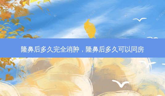 隆鼻后多久完全消肿,隆鼻后多久可以同房-第1张图片-美呗严选网 隆鼻后多久完全消肿,隆鼻后多久可以同房-第1张图片-美呗严选网