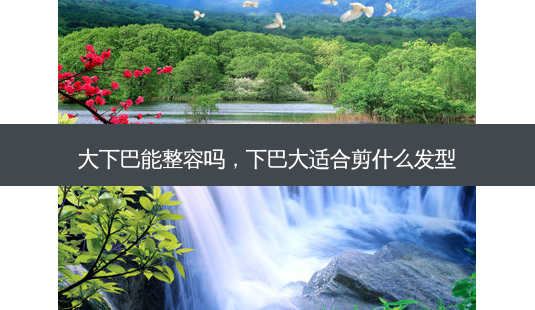 大下巴能整容吗,下巴大适合剪什么发型-第1张图片-美呗严选网 大下巴能整容吗,下巴大适合剪什么发型-第1张图片-美呗严选网