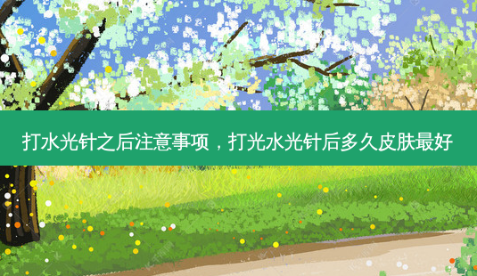 打水光针之后注意事项,打光水光针后多久皮肤好-第1张图片-美呗严选网 打水光针之后注意事项,打光水光针后多久皮肤好-第1张图片-美呗严选网
