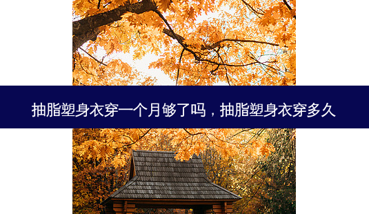 抽脂塑身衣穿一个月够了吗,抽脂塑身衣穿多久-第1张图片-美呗严选网 抽脂塑身衣穿一个月够了吗,抽脂塑身衣穿多久-第1张图片-美呗严选网
