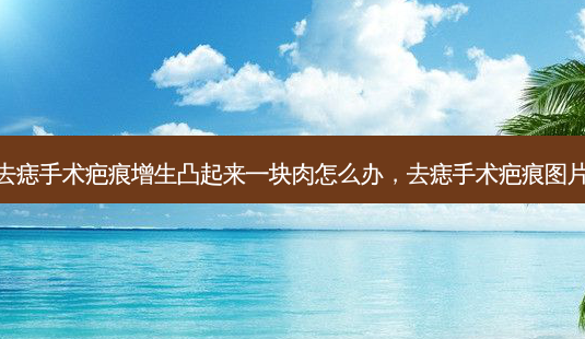 去痣手术疤痕增生凸起来一块肉怎么办,去痣手术疤痕图片-第1张图片-美呗严选网 去痣手术疤痕增生凸起来一块肉怎么办,去痣手术疤痕图片-第1张图片-美呗严选网