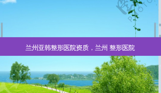 兰州亚韩整形医院资质,兰州 整形医院-第1张图片-美呗严选网 兰州亚韩整形医院资质,兰州 整形医院-第1张图片-美呗严选网