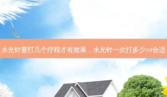水光针要打几个疗程才有效果,水光针一次打多少ml合适-第1张图片-美呗严选网 水光针要打几个疗程才有效果,水光针一次打多少ml合适-第1张图片-美呗严选网