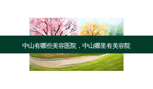 中山有哪些美容医院,中山哪里有美容院-第1张图片-美呗严选网 中山有哪些美容医院,中山哪里有美容院-第1张图片-美呗严选网