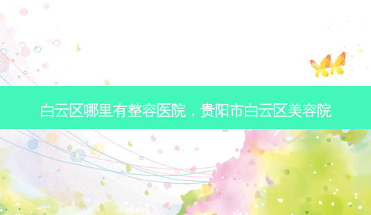 白云区哪里有整容医院,贵阳市白云区美容院-第1张图片-美呗严选网 白云区哪里有整容医院,贵阳市白云区美容院-第1张图片-美呗严选网