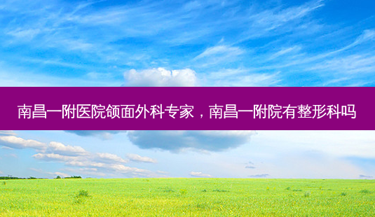 南昌一附医院颌面外科专家,南昌一附院有整形科吗-第1张图片-美呗严选网 南昌一附医院颌面外科专家,南昌一附院有整形科吗-第1张图片-美呗严选网