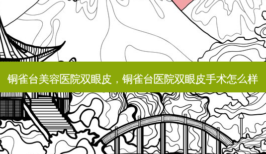 铜雀台美容医院双眼皮，铜雀台医院双眼皮手术怎么样-第1张图片-美呗严选网