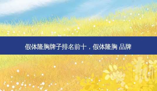 假体隆胸牌子排名前十,假体隆胸 品牌-第1张图片-美呗严选网 假体隆胸牌子排名前十,假体隆胸 品牌-第1张图片-美呗严选网