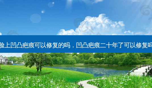 脸上凹凸疤痕可以修复的吗，凹凸疤痕二十年了可以修复吗-第1张图片-美呗严选网