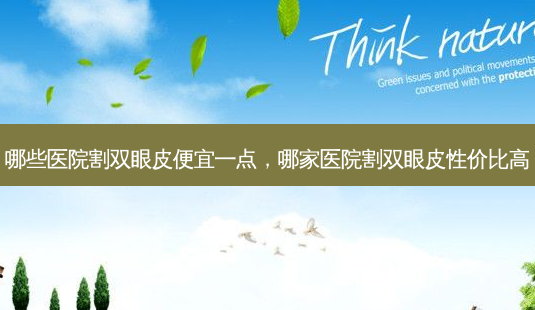 哪些医院割双眼皮便宜一点，哪家医院割双眼皮性价比高-第1张图片-美呗严选网