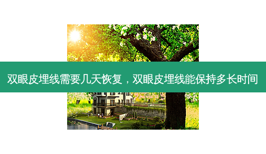 双眼皮埋线需要几天恢复，双眼皮埋线能保持多长时间-第1张图片-美呗严选网