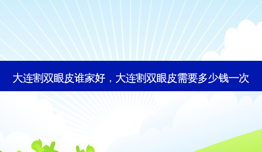 大连割双眼皮谁家好,大连割双眼皮需要多少钱一次-第1张图片-美呗严选网 大连割双眼皮谁家好,大连割双眼皮需要多少钱一次-第1张图片-美呗严选网