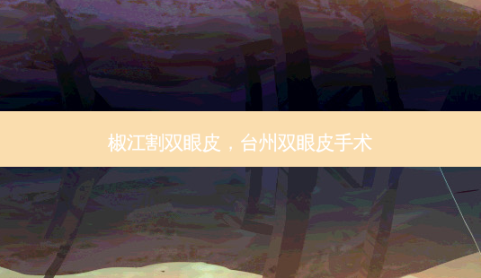 椒江割双眼皮,台州双眼皮手术-第1张图片-美呗严选网 椒江割双眼皮,台州双眼皮手术-第1张图片-美呗严选网