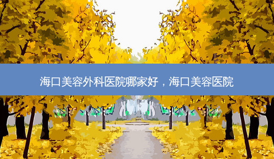 海口美容外科医院哪家好,海口美容医院-第1张图片-美呗严选网 海口美容外科医院哪家好,海口美容医院-第1张图片-美呗严选网