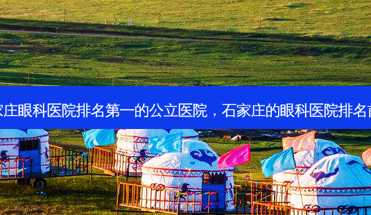 石家庄眼科医院的公立医院，石家庄的眼科医院排名前十-第1张图片-美呗严选网