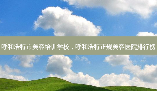 呼和浩特市美容培训学校,呼和浩特正规美容医院排行榜-第1张图片-美呗严选网 呼和浩特市美容培训学校,呼和浩特正规美容医院排行榜-第1张图片-美呗严选网