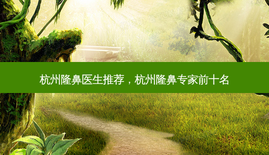 杭州隆鼻医生推荐,杭州隆鼻专家前十名-第1张图片-美呗严选网 杭州隆鼻医生推荐,杭州隆鼻专家前十名-第1张图片-美呗严选网