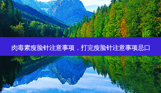 瘦脸针注意事项,打完瘦脸针注意事项忌口-第1张图片-美呗严选网 瘦脸针注意事项,打完瘦脸针注意事项忌口-第1张图片-美呗严选网