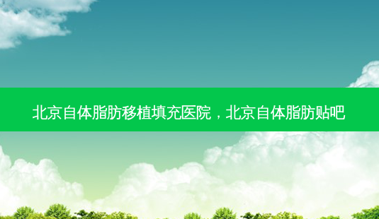 北京自体脂肪移植填充医院,北京自体脂肪贴吧-第1张图片-美呗严选网 北京自体脂肪移植填充医院,北京自体脂肪贴吧-第1张图片-美呗严选网