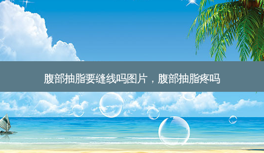 腹部抽脂要缝线吗图片,腹部抽脂疼吗-第1张图片-美呗严选网 腹部抽脂要缝线吗图片,腹部抽脂疼吗-第1张图片-美呗严选网