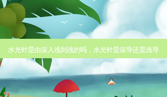 水光针是由深入浅到浅的吗,水光针是深导还是浅导-第1张图片-美呗严选网 水光针是由深入浅到浅的吗,水光针是深导还是浅导-第1张图片-美呗严选网