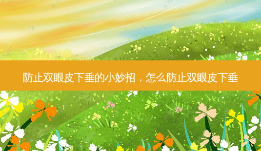 防止双眼皮下垂的小妙招,怎么防止双眼皮下垂-第1张图片-美呗严选网 防止双眼皮下垂的小妙招,怎么防止双眼皮下垂-第1张图片-美呗严选网
