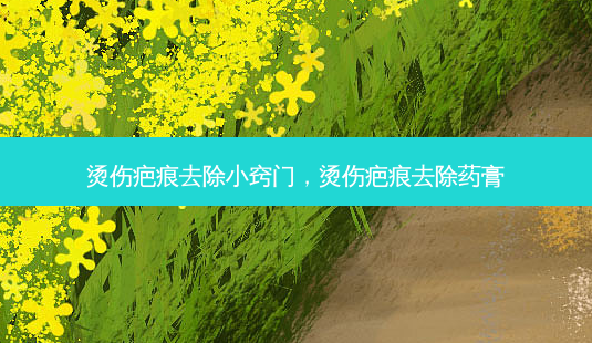 烫伤疤痕去除小窍门，烫伤疤痕去除药膏-第1张图片-美呗严选网