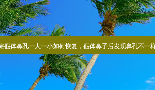 做完假体鼻孔一大一小如何恢复,假体鼻子后发现鼻孔不一样大-第1张图片-美呗严选网 做完假体鼻孔一大一小如何恢复,假体鼻子后发现鼻孔不一样大-第1张图片-美呗严选网