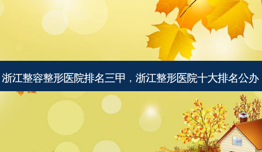 浙江整容整形医院排名三甲,浙江整形医院十大排名公办-第1张图片-美呗严选网 浙江整容整形医院排名三甲,浙江整形医院十大排名公办-第1张图片-美呗严选网
