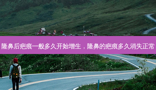 隆鼻后疤痕一般多久开始增生，隆鼻的疤痕多久消失正常-第1张图片-美呗严选网