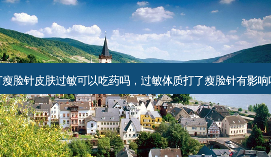 打瘦脸针皮肤过敏可以吃药吗,过敏体质打了瘦脸针有影响吗-第1张图片-美呗严选网 打瘦脸针皮肤过敏可以吃药吗,过敏体质打了瘦脸针有影响吗-第1张图片-美呗严选网