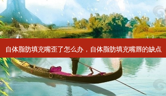 自体脂肪填充嘴歪了怎么办，自体脂肪填充嘴唇的缺点-第1张图片-美呗严选网